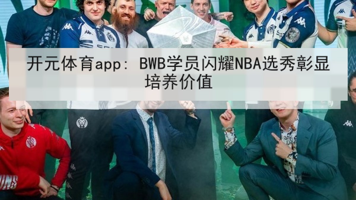 开元体育app: BWB学员闪耀NBA选秀彰显培养价值 开元体育app: BWB学员闪耀NBA选秀彰显培养价值