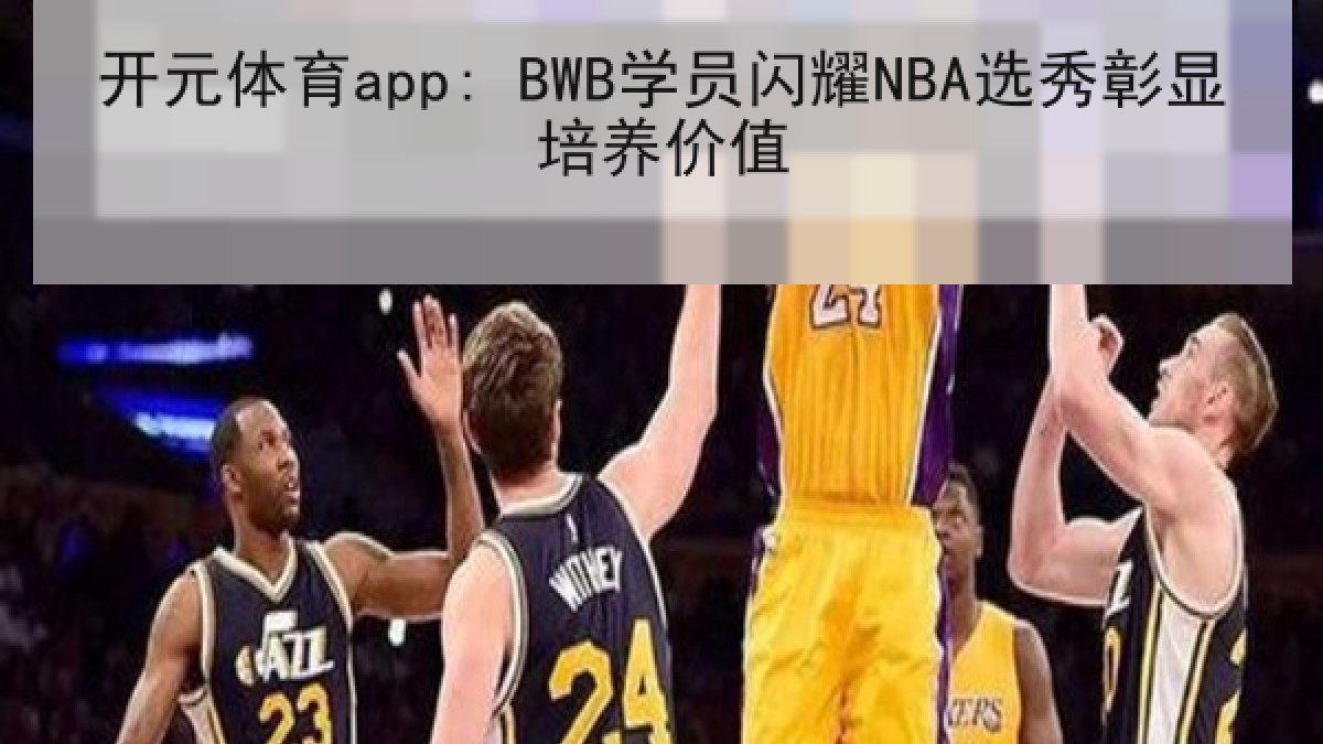 开元体育app: BWB学员闪耀NBA选秀彰显培养价值 开元体育app: BWB学员闪耀NBA选秀彰显培养价值