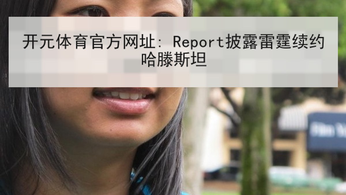 开元体育官方网址: Report披露雷霆续约哈滕斯坦 开元体育官方网址: Report披露雷霆续约哈滕斯坦
