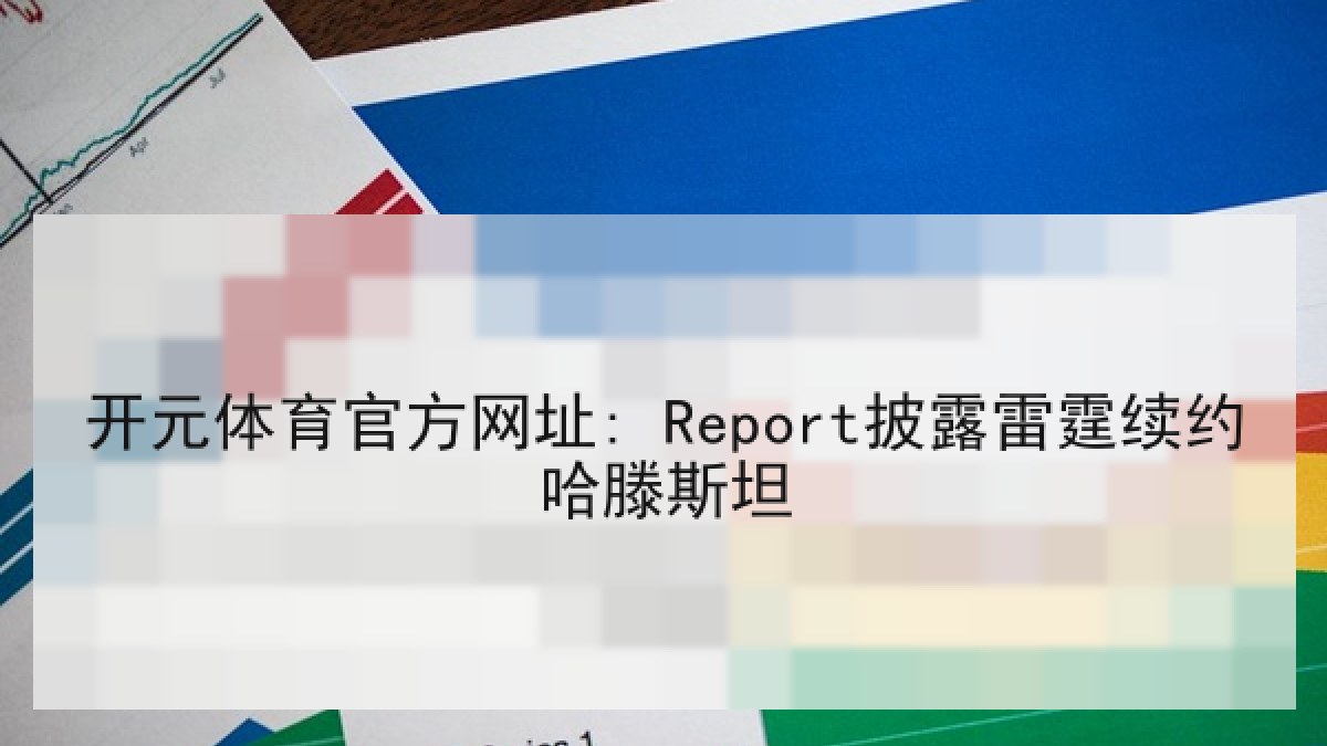 开元体育官方网址: Report披露雷霆续约哈滕斯坦 开元体育官方网址: Report披露雷霆续约哈滕斯坦